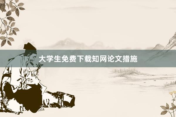 大学生免费下载知网论文措施