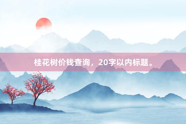 桂花树价钱查询，20字以内标题。