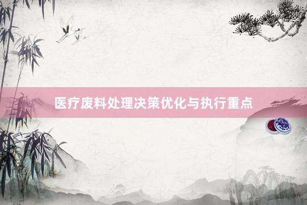 医疗废料处理决策优化与执行重点